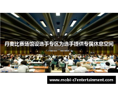 丹麦比赛场馆设选手专区为选手提供专属休息空间