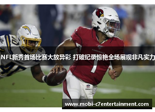 NFL新秀首场比赛大放异彩 打破纪录惊艳全场展现非凡实力