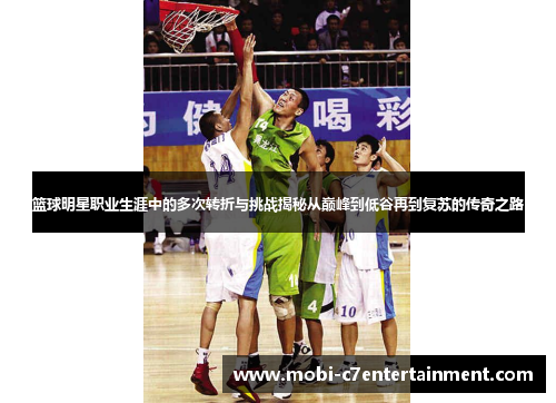篮球明星职业生涯中的多次转折与挑战揭秘从巅峰到低谷再到复苏的传奇之路