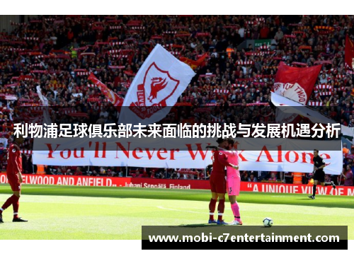 利物浦足球俱乐部未来面临的挑战与发展机遇分析