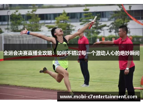 全运会决赛直播全攻略：如何不错过每一个激动人心的绝妙瞬间