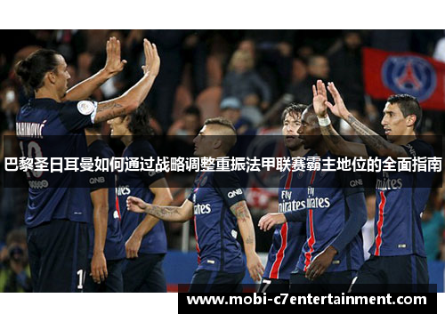 巴黎圣日耳曼如何通过战略调整重振法甲联赛霸主地位的全面指南