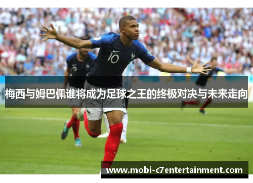 梅西与姆巴佩谁将成为足球之王的终极对决与未来走向