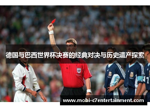 德国与巴西世界杯决赛的经典对决与历史遗产探索
