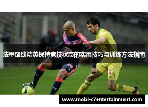 法甲锋线精英保持竞技状态的实用技巧与训练方法指南