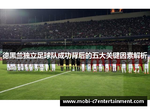 德黑兰独立足球队成功背后的五大关键因素解析