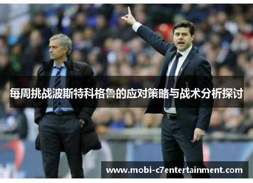 每周挑战波斯特科格鲁的应对策略与战术分析探讨