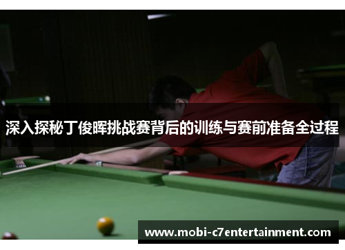 深入探秘丁俊晖挑战赛背后的训练与赛前准备全过程