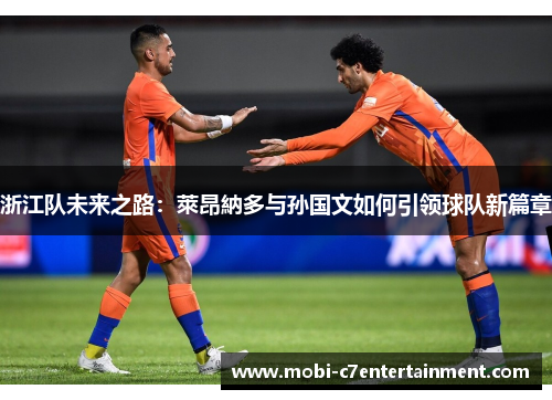 浙江队未来之路：萊昂納多与孙国文如何引领球队新篇章
