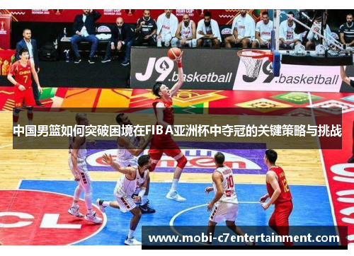 中国男篮如何突破困境在FIBA亚洲杯中夺冠的关键策略与挑战