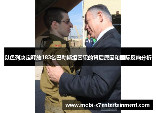 以色列决定释放183名巴勒斯坦囚犯的背后原因和国际反响分析