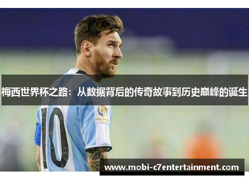 梅西世界杯之路：从数据背后的传奇故事到历史巅峰的诞生