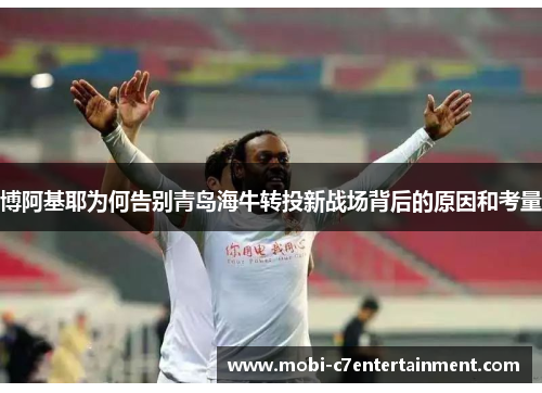 博阿基耶为何告别青岛海牛转投新战场背后的原因和考量