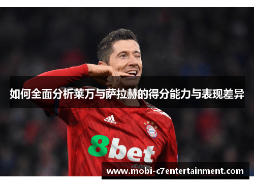如何全面分析莱万与萨拉赫的得分能力与表现差异