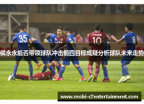 侯永永能否带领球队冲击前四目标成疑分析球队未来走势