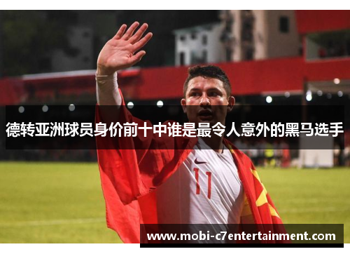 德转亚洲球员身价前十中谁是最令人意外的黑马选手