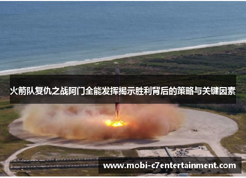 火箭队复仇之战阿门全能发挥揭示胜利背后的策略与关键因素