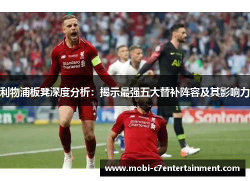 利物浦板凳深度分析：揭示最强五大替补阵容及其影响力