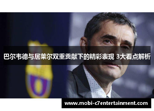 巴尔韦德与居莱尔双重贡献下的精彩表现 3大看点解析