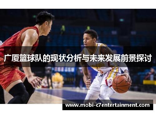 广厦篮球队的现状分析与未来发展前景探讨 广厦篮球队的现状分析与未来发展前景探讨