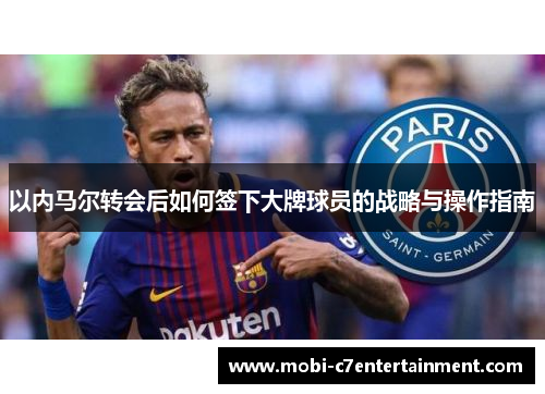 以内马尔转会后如何签下大牌球员的战略与操作指南