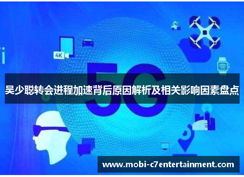 吴少聪转会进程加速背后原因解析及相关影响因素盘点
