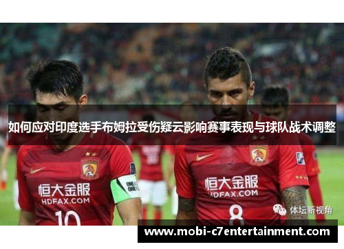 如何应对印度选手布姆拉受伤疑云影响赛事表现与球队战术调整