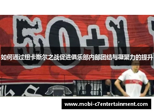 如何通过纽卡斯尔之战促进俱乐部内部团结与凝聚力的提升