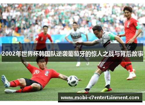 2002年世界杯韩国队逆袭葡萄牙的惊人之战与背后故事