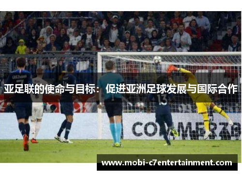 亚足联的使命与目标：促进亚洲足球发展与国际合作