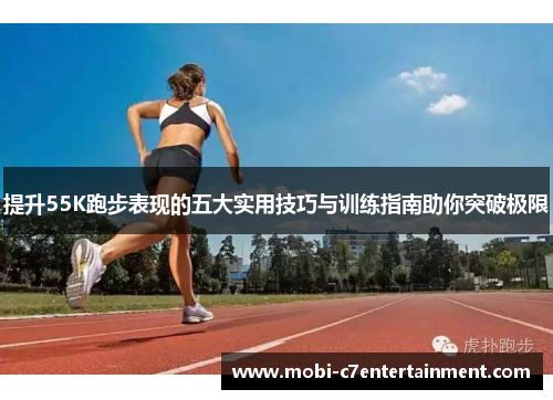 提升55K跑步表现的五大实用技巧与训练指南助你突破极限