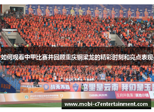 如何观看中甲比赛并回顾重庆铜梁龙的精彩时刻和亮点表现