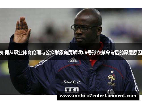 如何从职业体育伦理与公众形象角度解读69号球衣禁令背后的深层原因