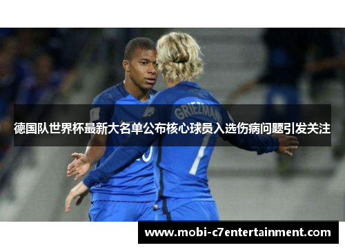 德国队世界杯最新大名单公布核心球员入选伤病问题引发关注