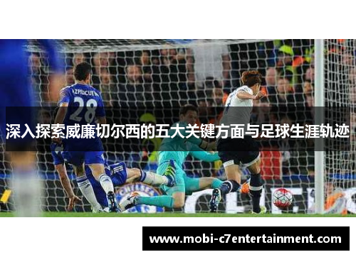 深入探索威廉切尔西的五大关键方面与足球生涯轨迹