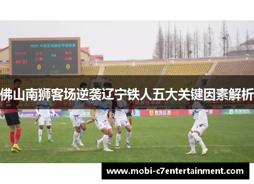 佛山南狮客场逆袭辽宁铁人五大关键因素解析