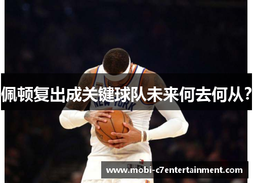 佩顿复出成关键球队未来何去何从？