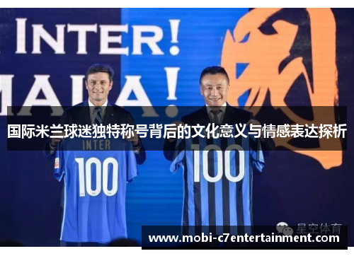 国际米兰球迷独特称号背后的文化意义与情感表达探析
