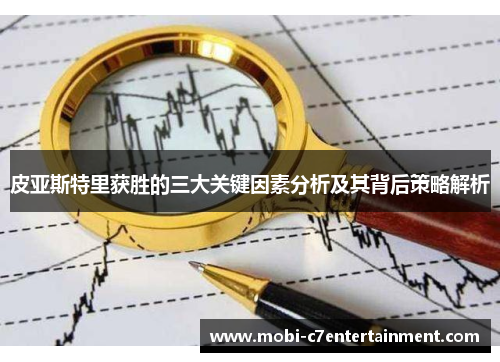 皮亚斯特里获胜的三大关键因素分析及其背后策略解析