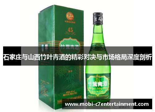 石家庄与山西竹叶青酒的精彩对决与市场格局深度剖析