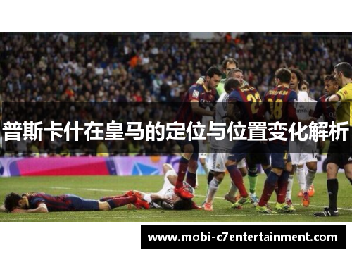 普斯卡什在皇马的定位与位置变化解析