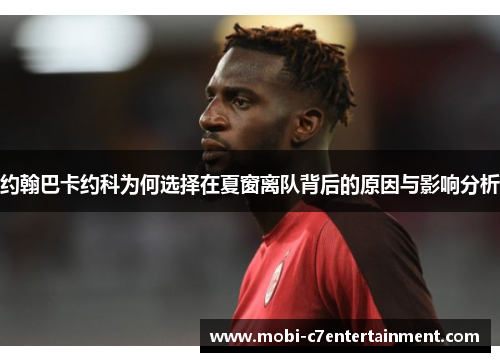 约翰巴卡约科为何选择在夏窗离队背后的原因与影响分析