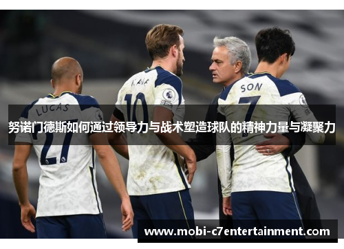 努诺门德斯如何通过领导力与战术塑造球队的精神力量与凝聚力