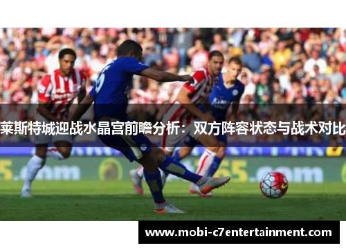 莱斯特城迎战水晶宫前瞻分析：双方阵容状态与战术对比