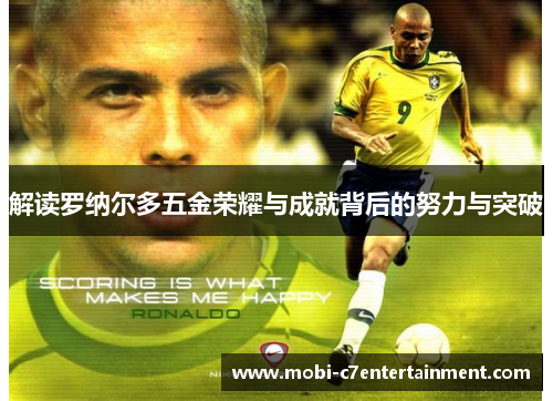 解读罗纳尔多五金荣耀与成就背后的努力与突破 解读罗纳尔多五金荣耀与成就背后的努力与突破