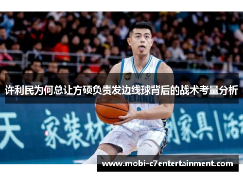 许利民为何总让方硕负责发边线球背后的战术考量分析 许利民为何总让方硕负责发边线球背后的战术考量分析