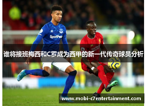 谁将接班梅西和C罗成为西甲的新一代传奇球员分析 谁将接班梅西和C罗成为西甲的新一代传奇球员分析