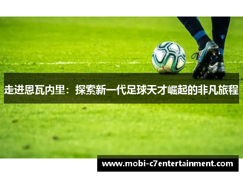 走进恩瓦内里：探索新一代足球天才崛起的非凡旅程