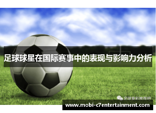 足球球星在国际赛事中的表现与影响力分析 足球球星在国际赛事中的表现与影响力分析