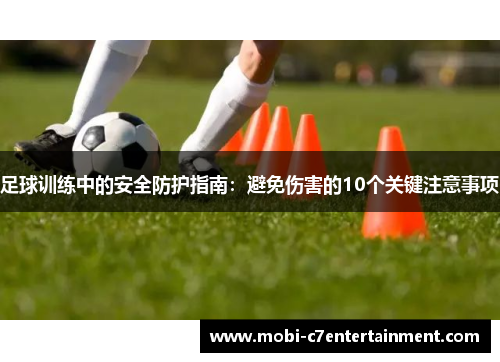 足球训练中的安全防护指南:避免伤害的10个关键注意事项 足球训练中的安全防护指南:避免伤害的10个关键注意事项